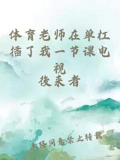 体育老师在单杠插了我一节课电视