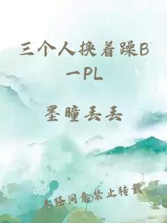 三个人换着躁B一PL