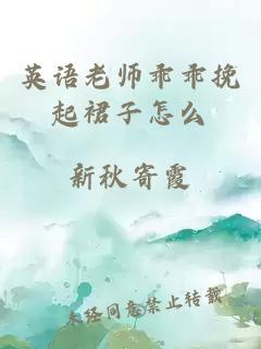 英语老师乖乖挽起裙子怎么