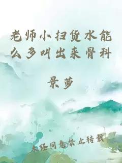 老师小扫货水能么多叫出来骨科