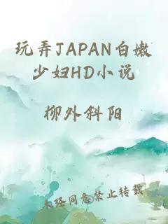 玩弄JAPAN白嫩少妇HD小说