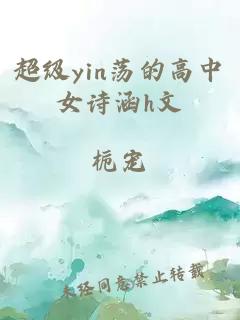 超级yin荡的高中女诗涵h文