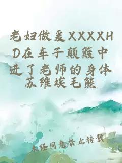 老妇做爰XXXXHD在车子颠簸中进了老师的身体