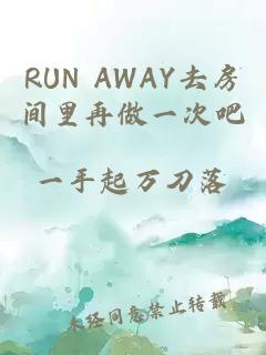 RUN AWAY去房间里再做一次吧