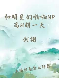 和明星们啪啪NP高H胡一天