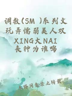 调教(SM )系列文玩弄懦弱美人双XING大NAI