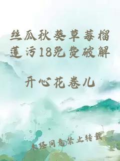 丝瓜秋葵草莓榴莲污18免费破解