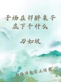 于炀在祁醉桌子底下干什么