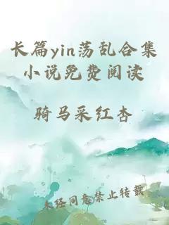 长篇yin荡乱合集小说免费阅读