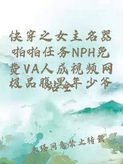 快穿之女主名器啪啪任务NPH免费VA人成视频网站全