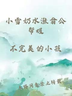 小雪奶水涨翁公帮吸