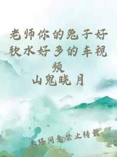 老师你的兔子好软水好多的车视频