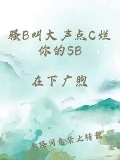 骚B叫大声点C烂你的SB