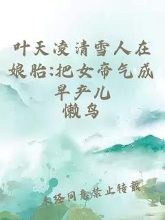 叶天凌清雪人在娘胎:把女帝气成早产儿