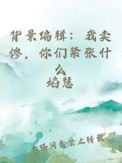 背景编辑：我卖惨，你们紧张什么