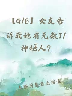 【G/B】女友告诉我她有无数J/J